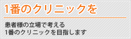 患者様の立場で考える一番のクリニックを目指します